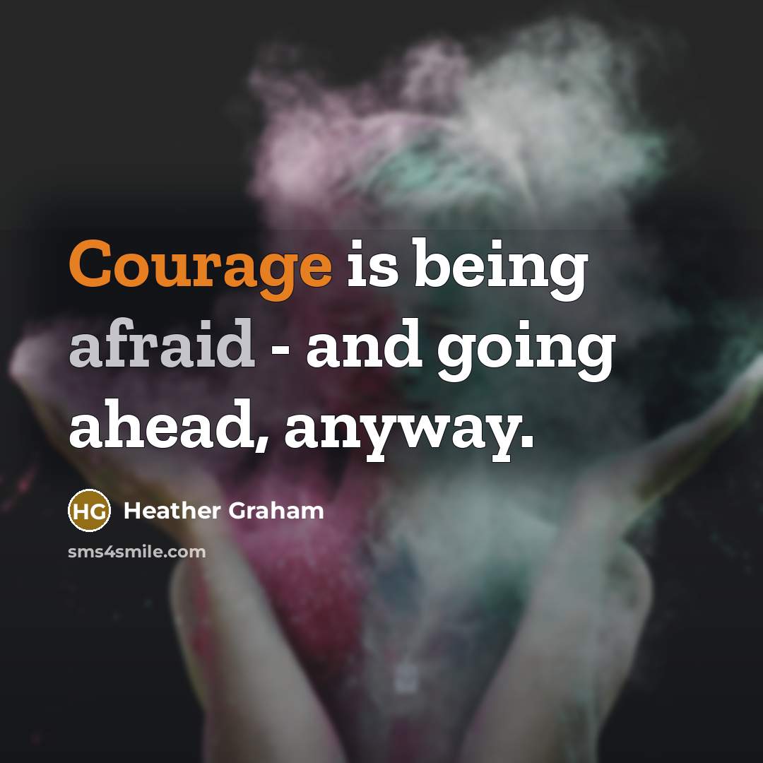 “Courage is being afraid - and going ahead, anyway.” quote by Heather Graham