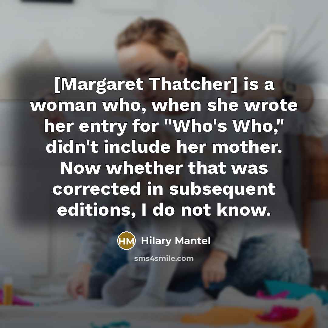 “[Margaret Thatcher] is a woman who, when she wrote her…” quote by Hilary Mantel