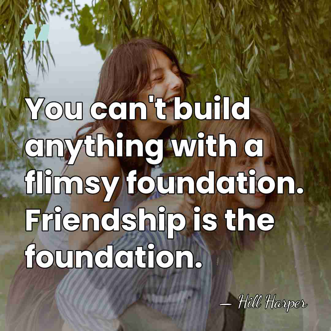 You can't build anything with a flimsy foundation. Friendship is the foundation. - Hill Harper