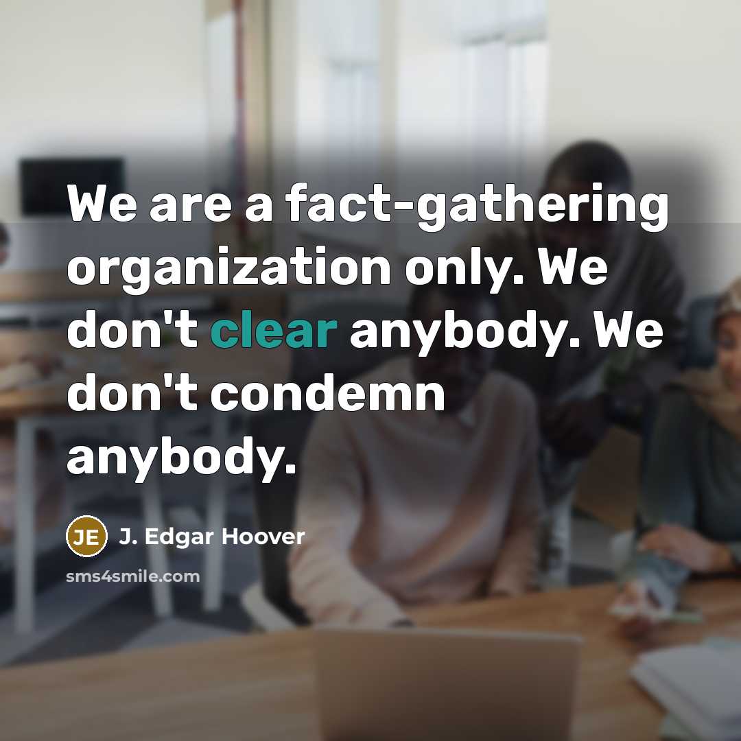 “We are a fact-gathering organization only. We don't clear anybody.…” quote by J. Edgar Hoover