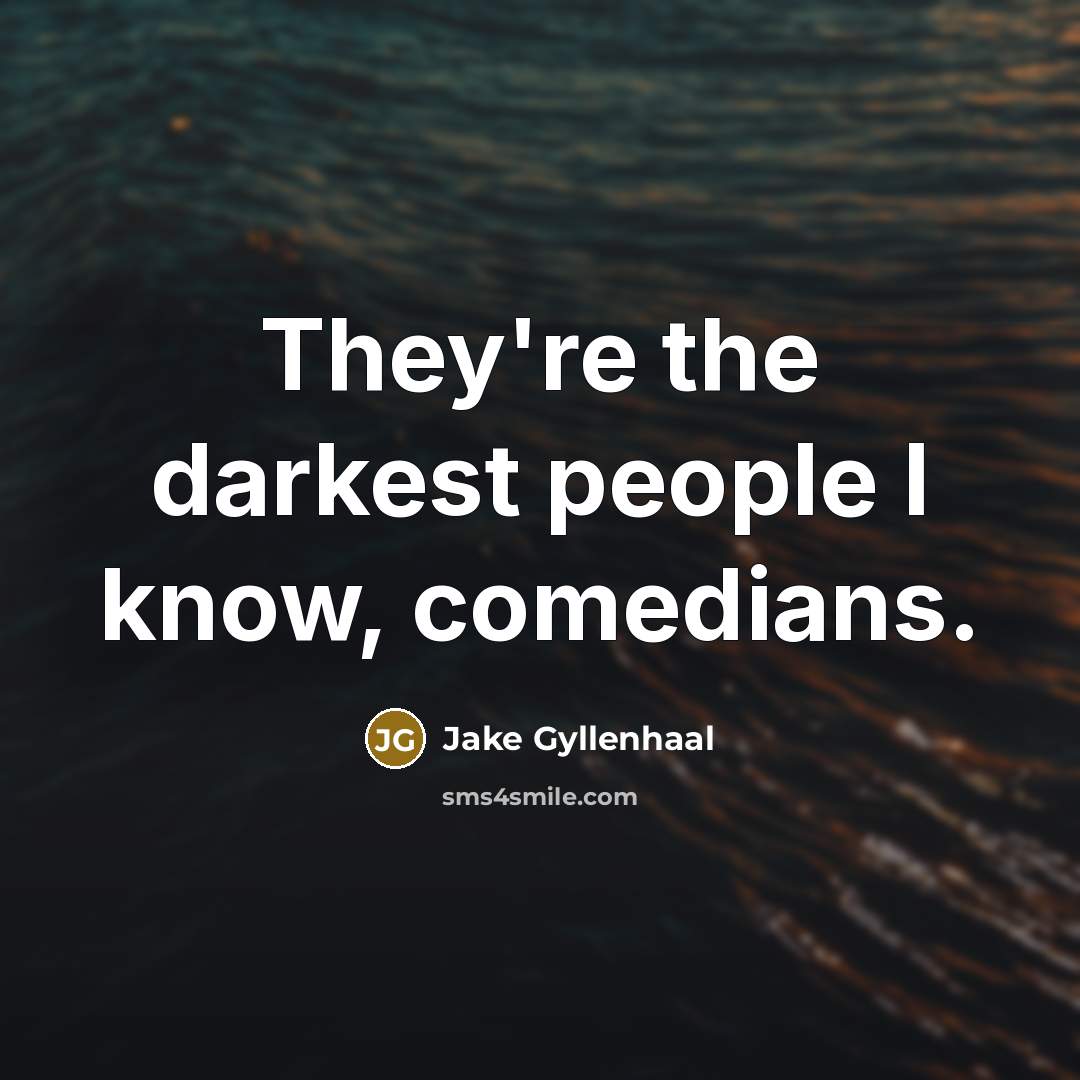 “They're the darkest people I know, comedians.…” quote by Jake Gyllenhaal