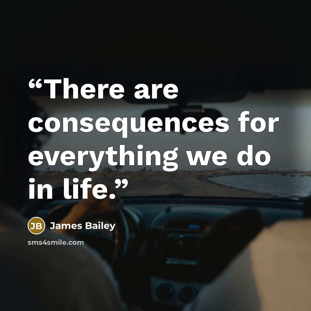 “There are consequences for everything we do in life.” quote by James Bailey