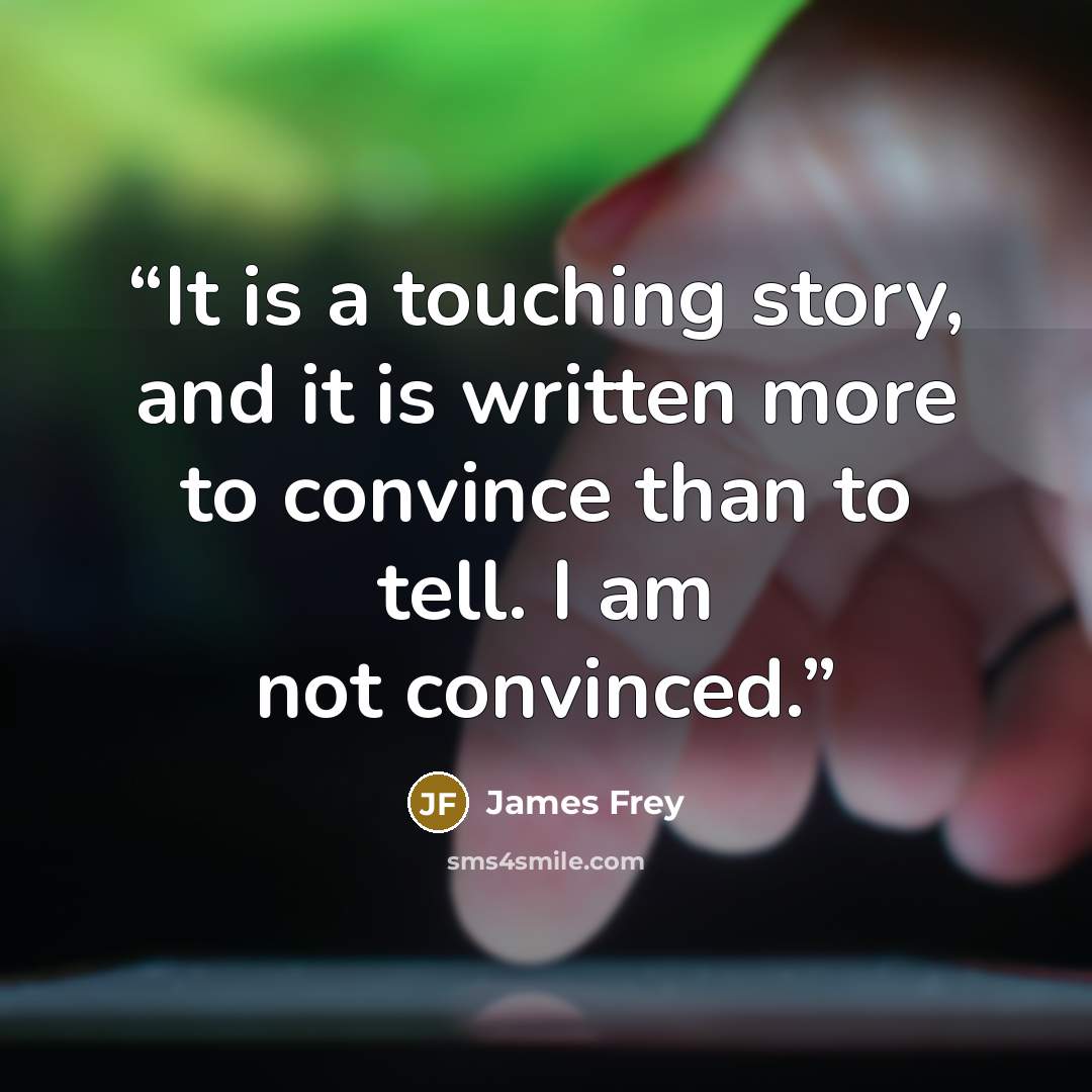 “It is a touching story, and it is written more to convince than to tell. I am not convinced.” quote by James Frey