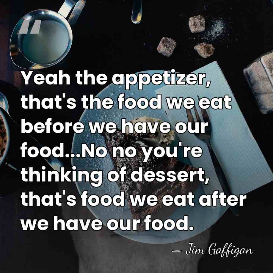 Yeah the appetizer, that's the food we eat before we have our&hellip; - Jim Gaffigan