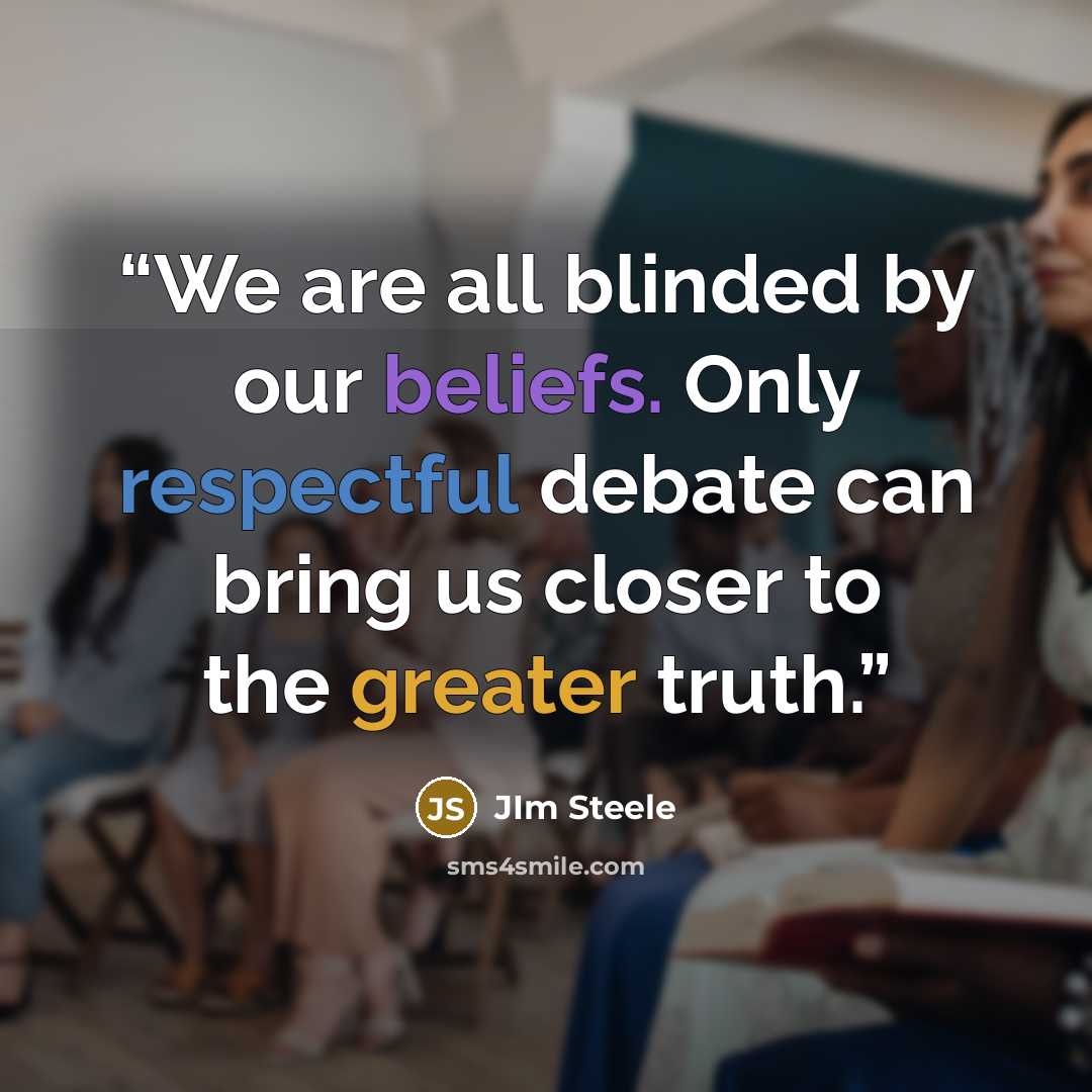 “We are all blinded by our beliefs. Only respectful debate can bring us closer to the greater truth.” quote by JIm Steele