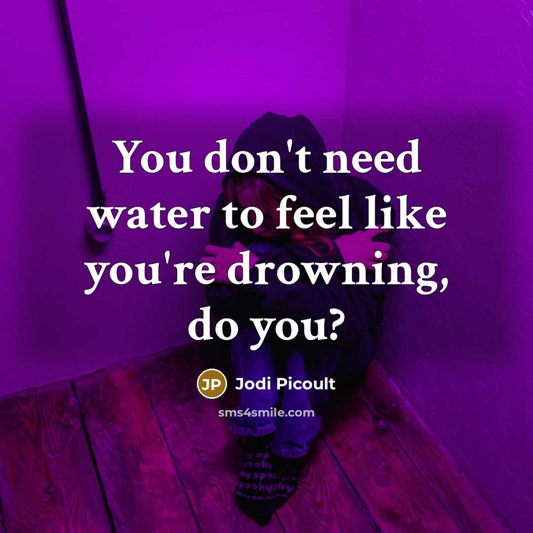 “You don't need water to feel like you're drowning, do…” quote by Jodi Picoult