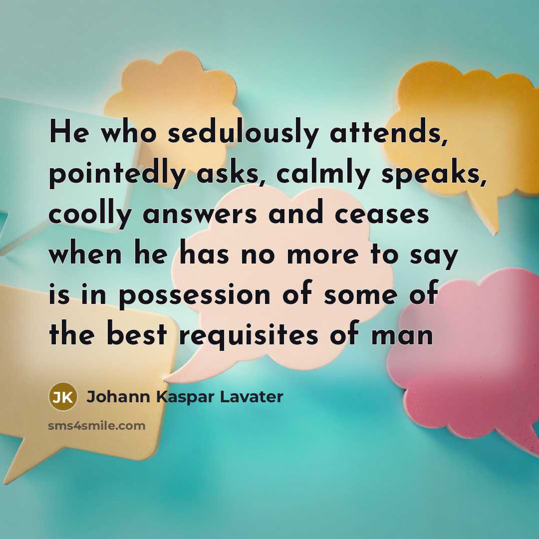 “He who sedulously attends, pointedly asks, calmly speaks, coolly answers…” quote by Johann Kaspar Lavater
