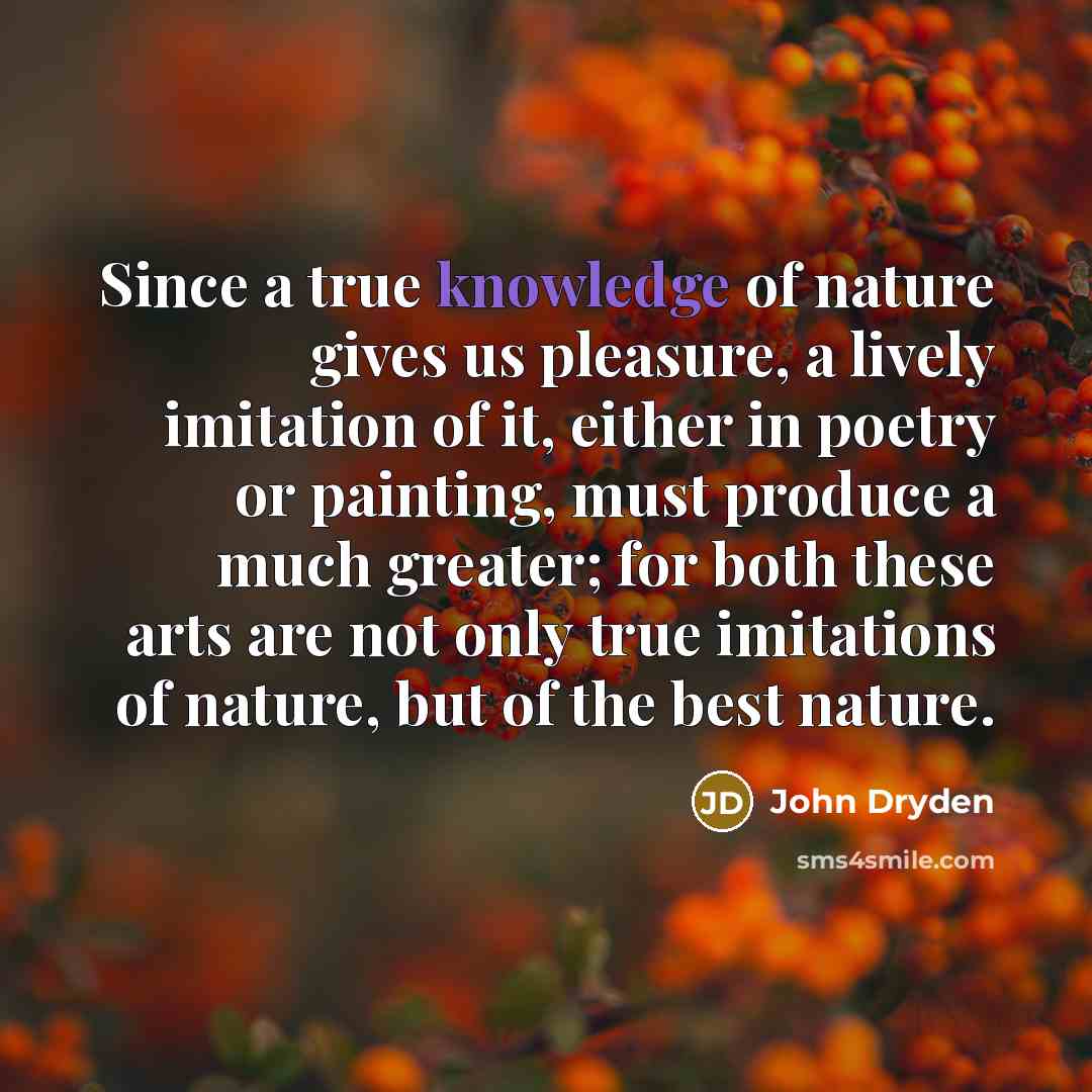 “Since a true knowledge of nature gives us pleasure, a…” quote by John Dryden