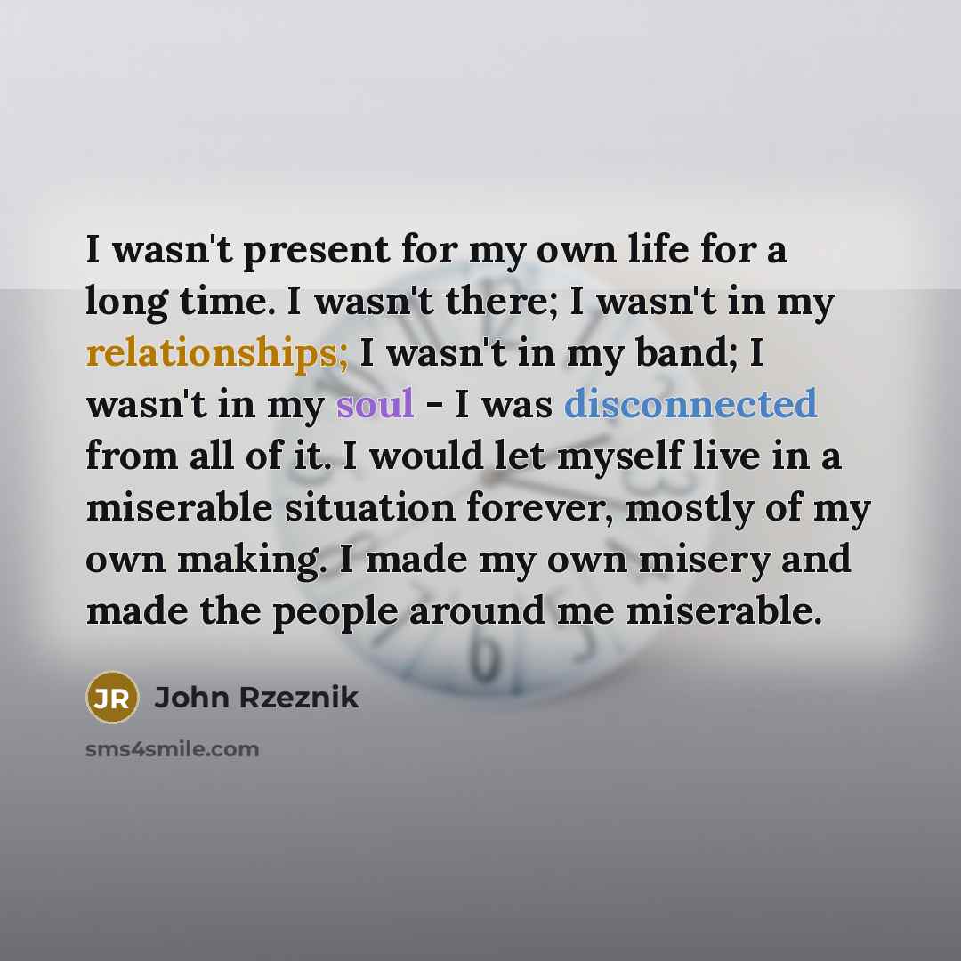 “I wasn't present for my own life for a long…” quote by John Rzeznik
