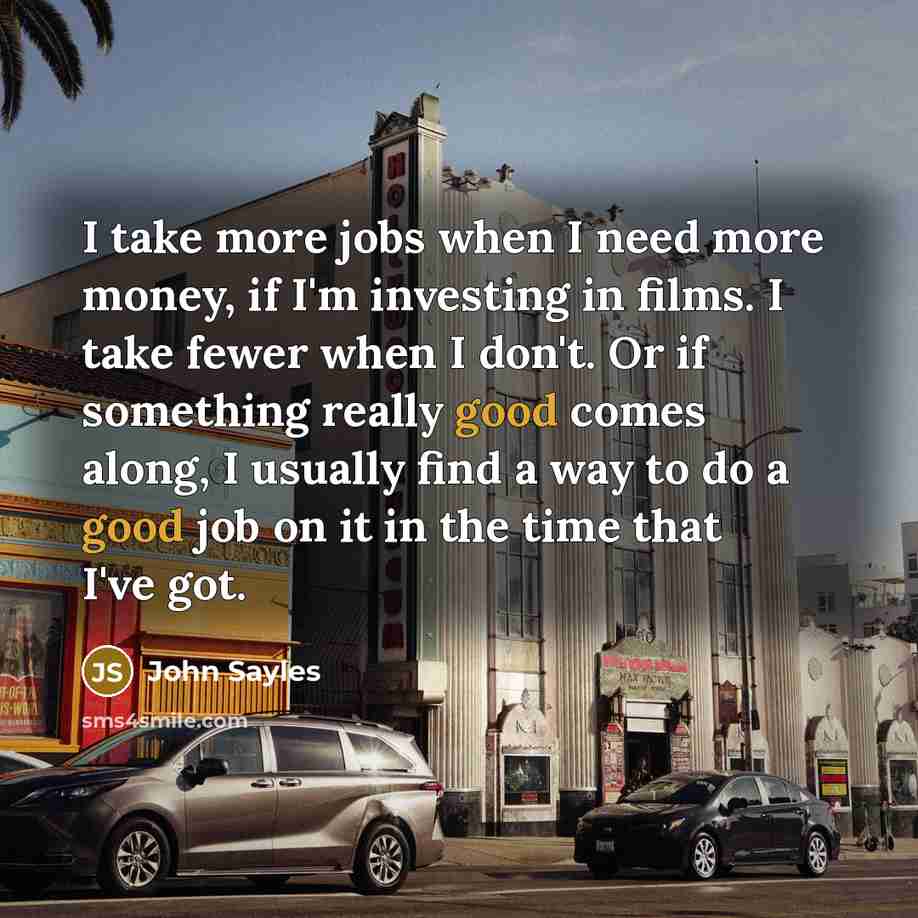 “I take more jobs when I need more money, if…” quote by John Sayles