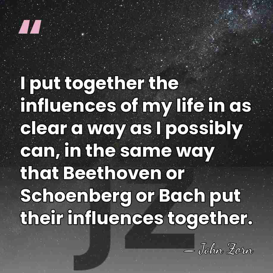 I put together the influences of my life in as clear a&hellip; - John Zorn