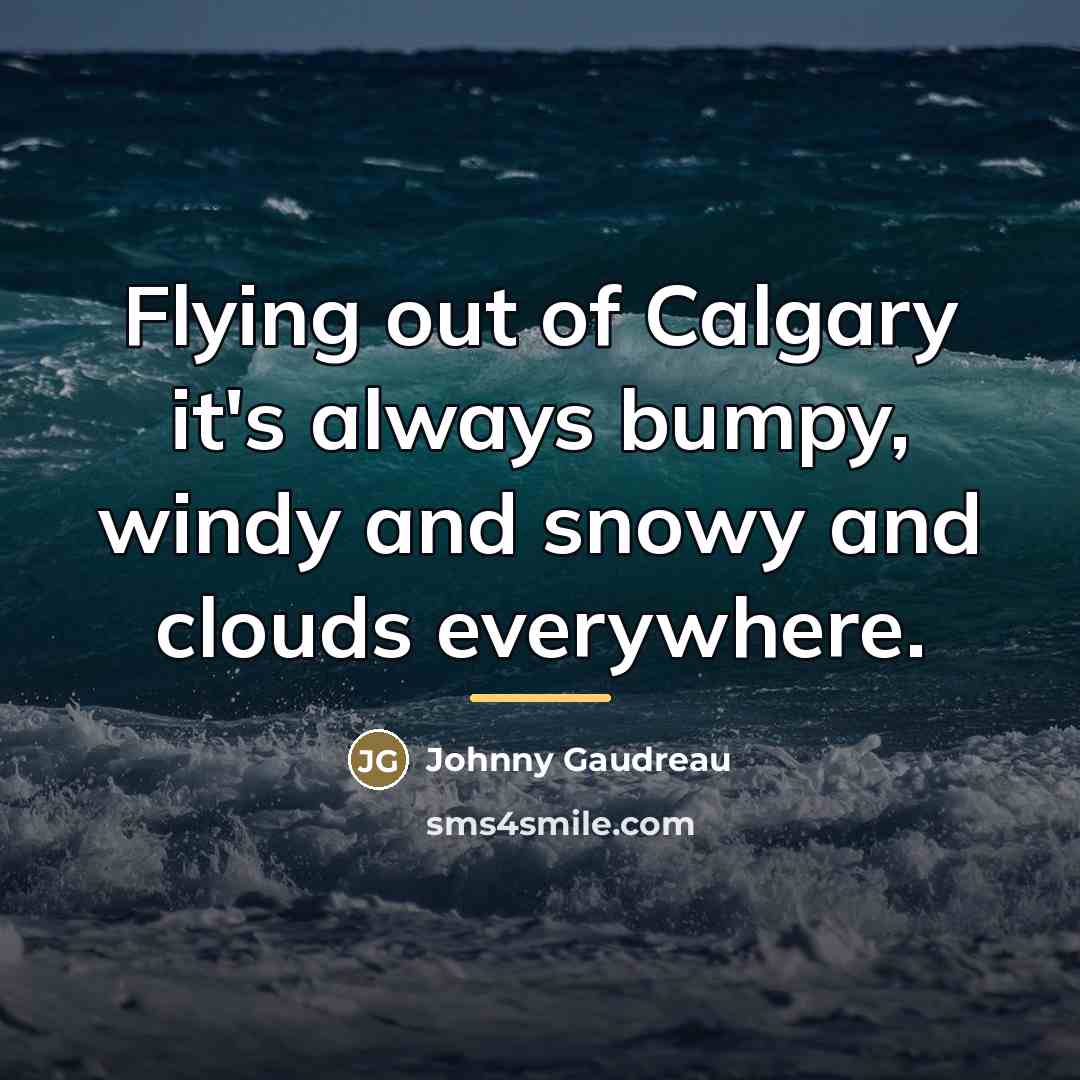 “Flying out of Calgary it's always bumpy, windy and snowy…” quote by Johnny Gaudreau