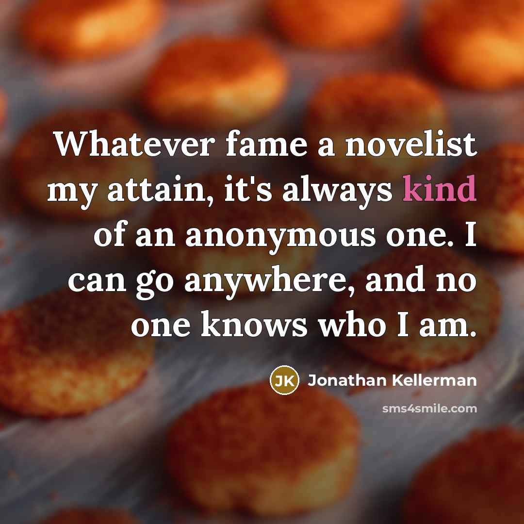 “Whatever fame a novelist my attain, it's always kind of…” quote by Jonathan Kellerman
