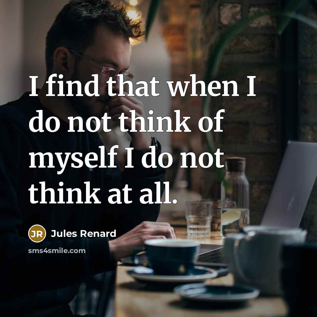 “I find that when I do not think of myself I do not think at all.” quote by Jules Renard