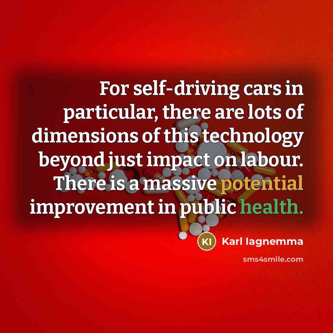 “For self-driving cars in particular, there are lots of dimensions of this technology beyond just impact on labour. There is a massive potential improvement in public health.” quote by Karl Iagnemma
