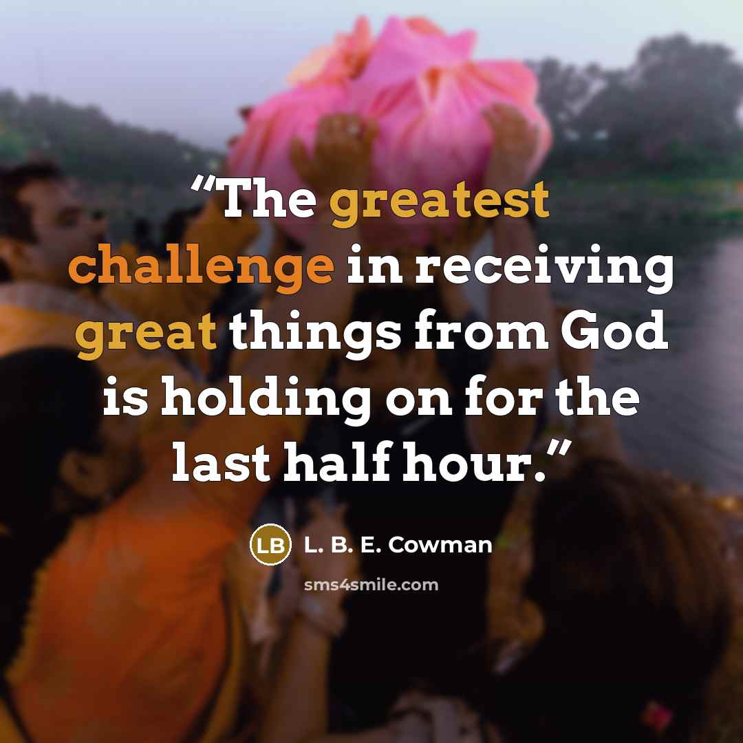 “The greatest challenge in receiving great things from God is holding on for the last half hour.” quote by L. B. E. Cowman