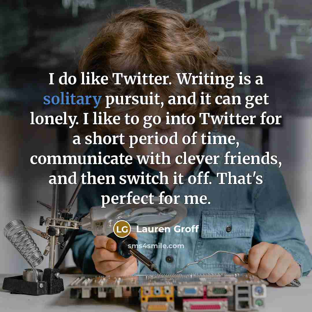 “I do like Twitter. Writing is a solitary pursuit, and…” quote by Lauren Groff