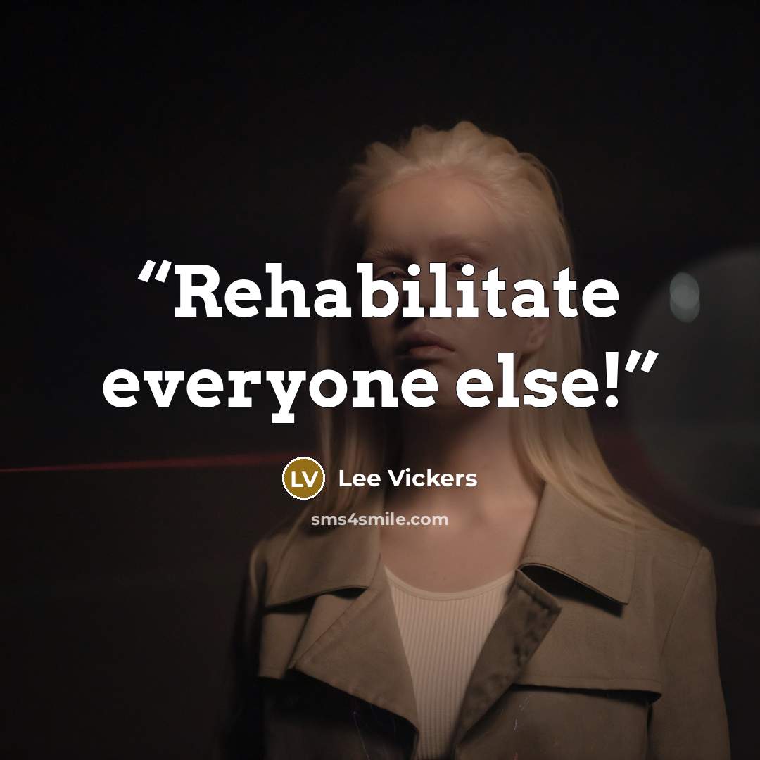 “Rehabilitate everyone else!” quote by Lee Vickers