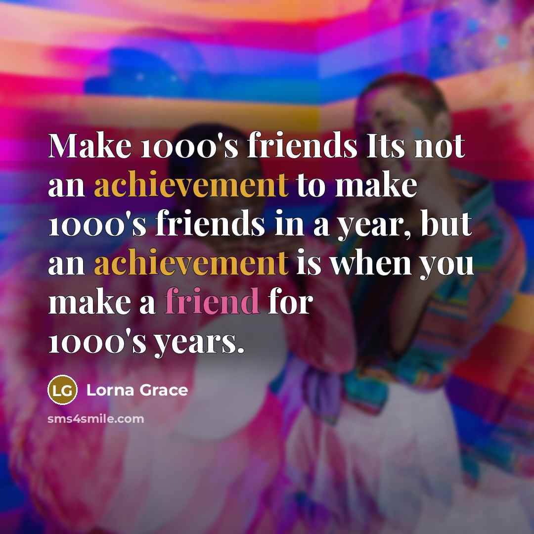 “Make 1000's friends Its not an achievement to make 1000's…” quote by Lorna Grace