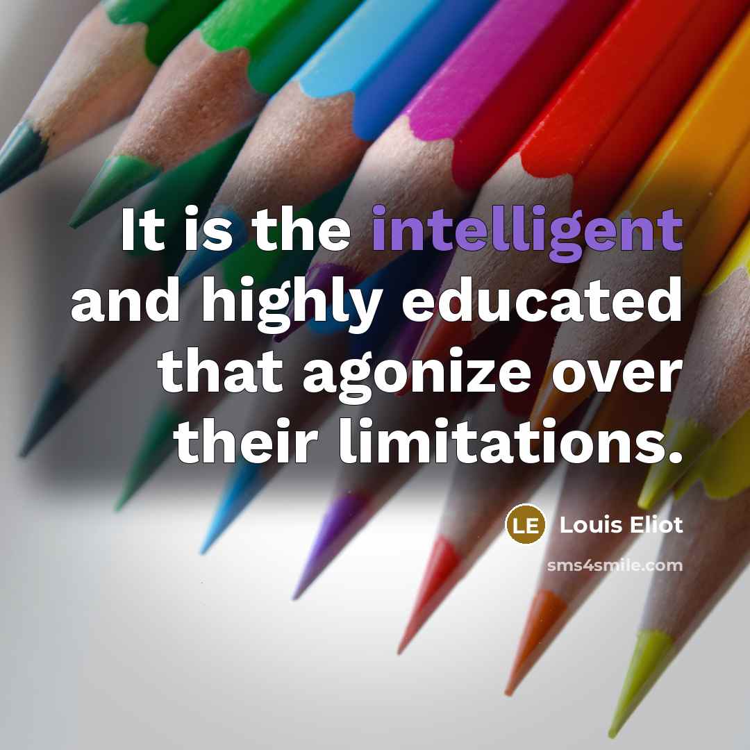“It is the intelligent and highly educated that agonize over their limitations.” quote by Louis Eliot
