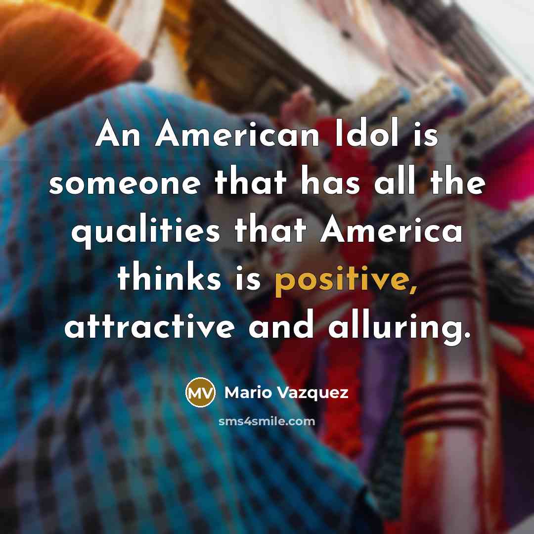 “An American Idol is someone that has all the qualities…” quote by Mario Vazquez