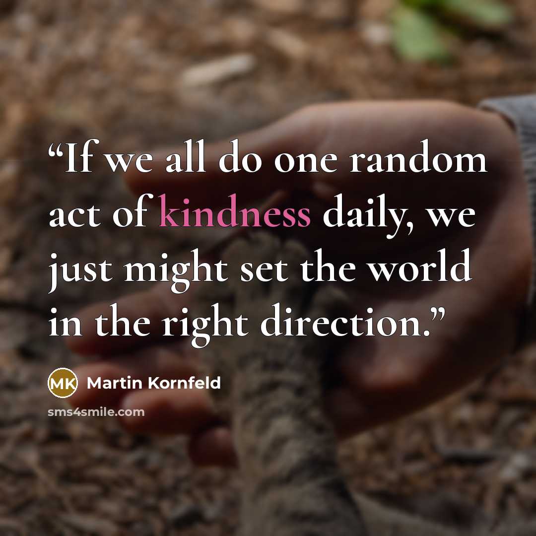 “If we all do one random act of kindness daily, we just might set the world in the right direction.” quote by Martin Kornfeld