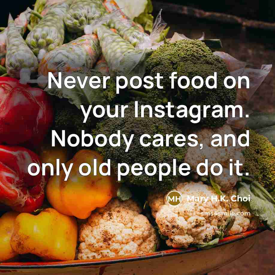 “Never post food on your Instagram. Nobody cares, and only…” quote by Mary H.K. Choi