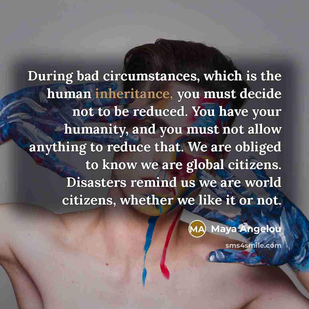 “During bad circumstances, which is the human inheritance, you must…” quote by Maya Angelou