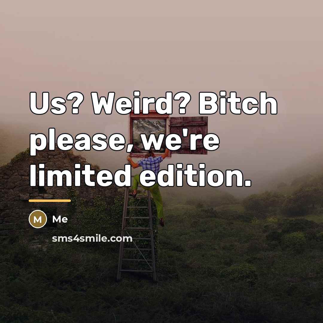 “Us? Weird? Bitch please, we're limited edition.…” quote by Me
