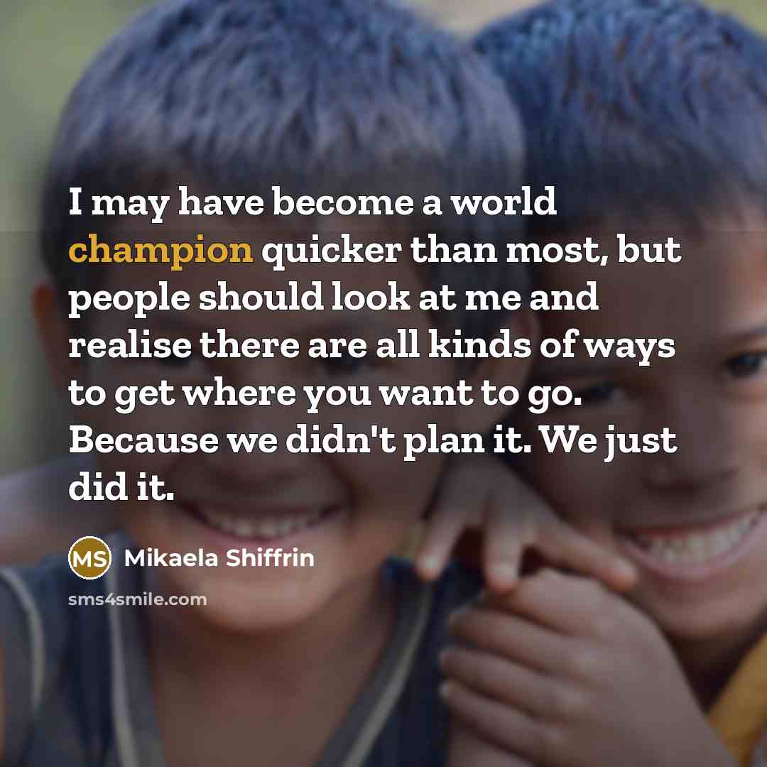 “I may have become a world champion quicker than most,…” quote by Mikaela Shiffrin