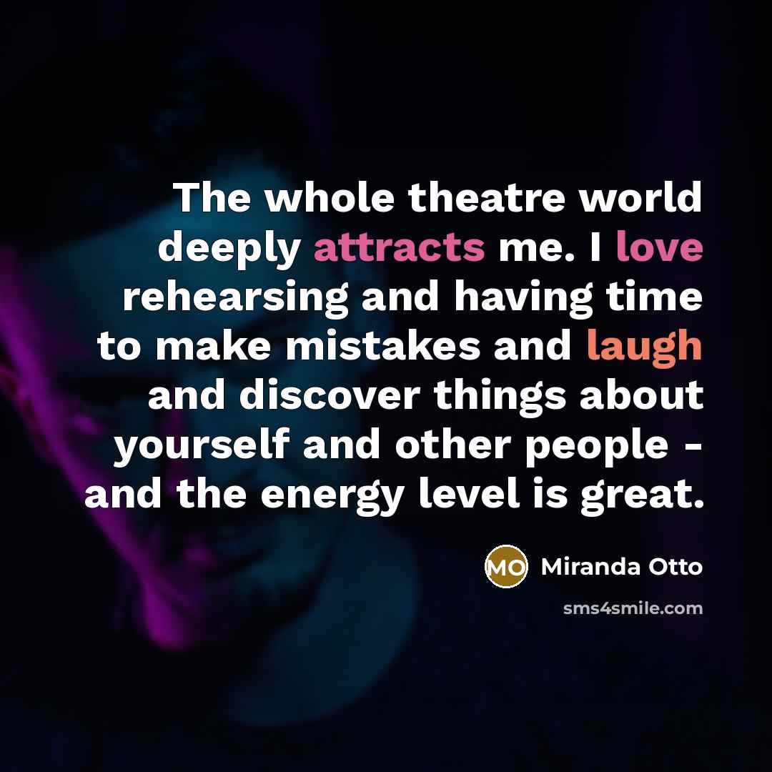 “The whole theatre world deeply attracts me. I love rehearsing and having time to make mistakes and laugh and discover things about yourself and other people - and the energy level is great.” quote by Miranda Otto