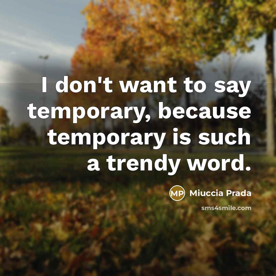 “I don't want to say temporary, because temporary is such…” quote by Miuccia Prada