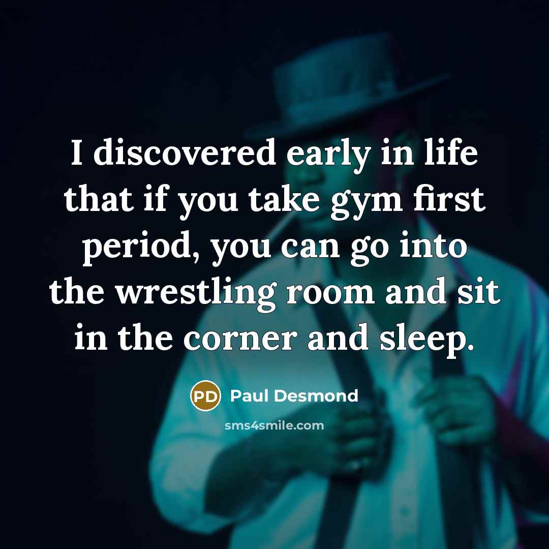 “I discovered early in life that if you take gym…” quote by Paul Desmond