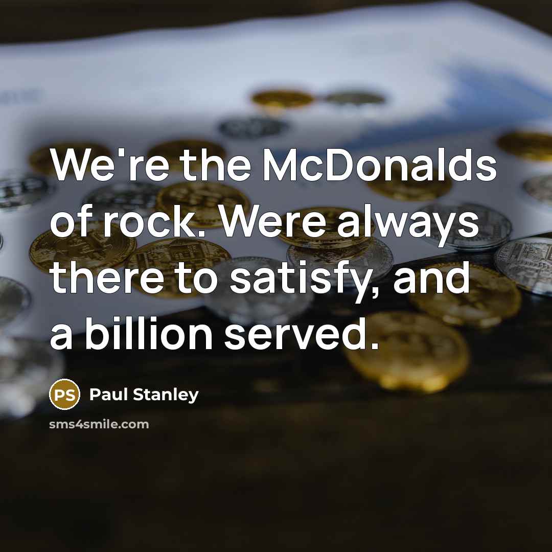 “We're the McDonalds of rock. Were always there to satisfy,…” quote by Paul Stanley