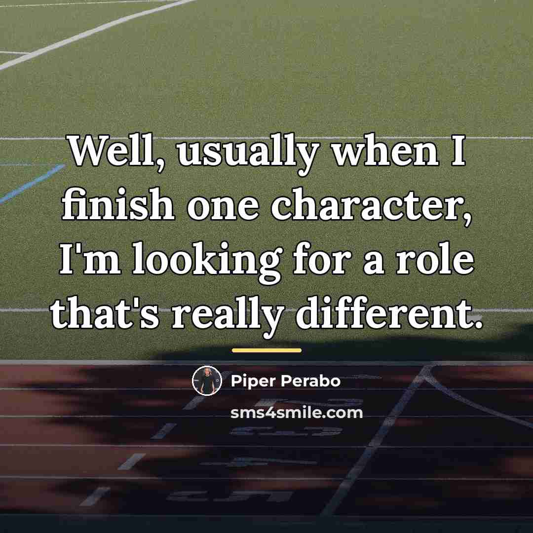 “Well, usually when I finish one character, I'm looking for…” quote by Piper Perabo