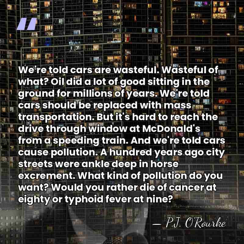 We're told cars are wasteful. Wasteful of what? Oil did a lot&hellip; - P.J. O'Rourke