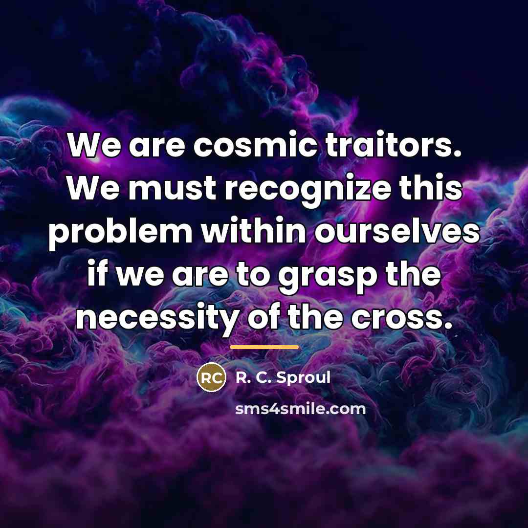“We are cosmic traitors. We must recognize this problem within…” quote by R. C. Sproul