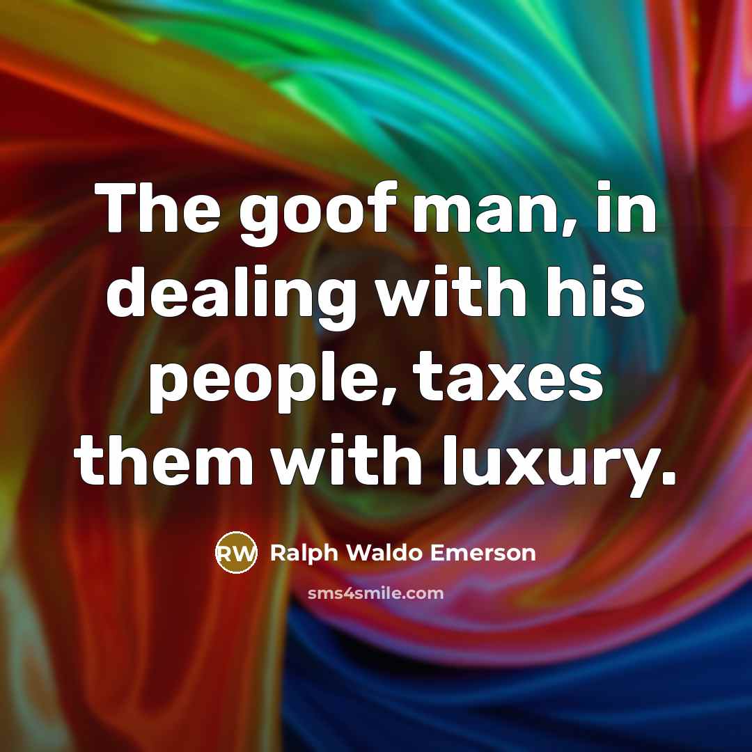 “The goof man, in dealing with his people, taxes them…” quote by Ralph Waldo Emerson