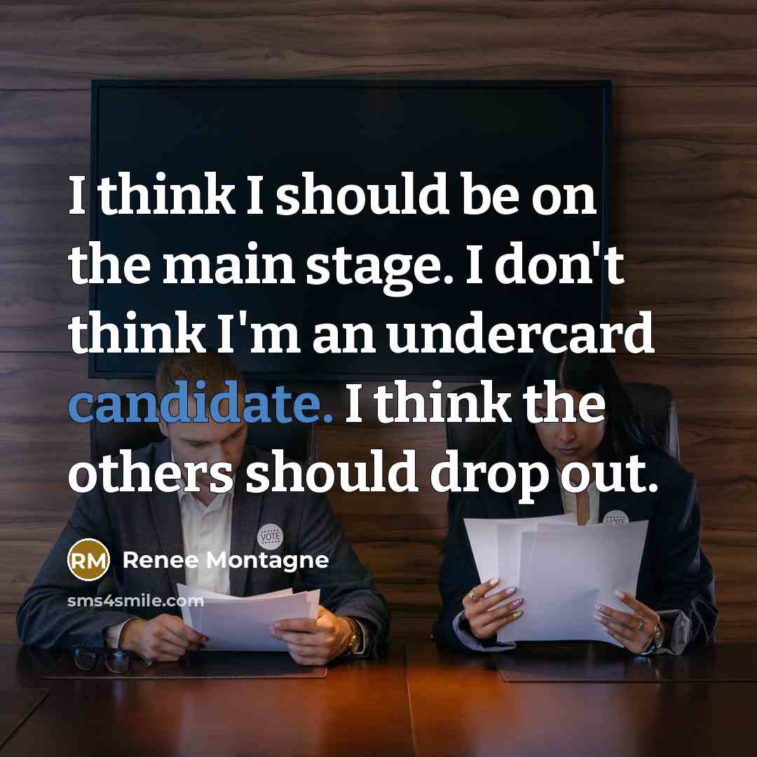 “I think I should be on the main stage. I don't think I'm an undercard candidate. I think the others should drop out.” quote by Renee Montagne