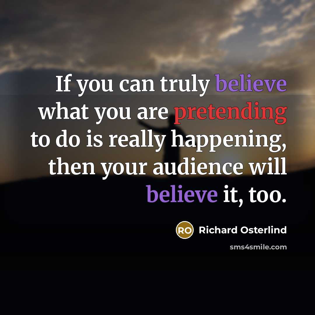 “If you can truly believe what you are pretending to do is really happening, then your audience will believe it, too.” quote by Richard Osterlind