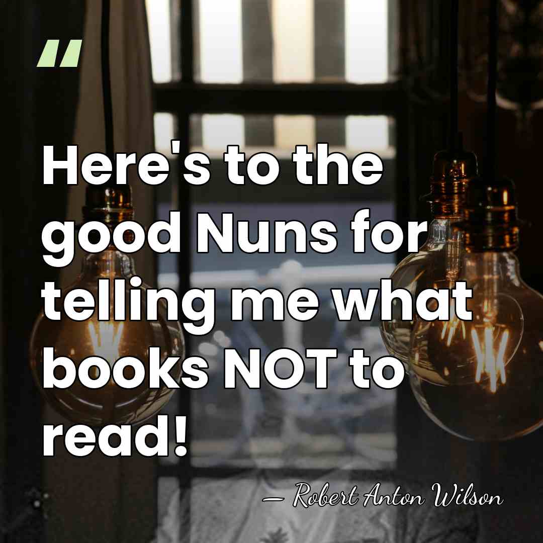 Here's to the good Nuns for telling me what books NOT to&hellip; - Robert Anton Wilson