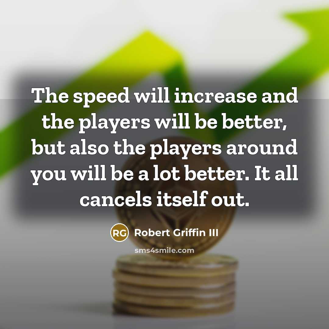 “The speed will increase and the players will be better,…” quote by Robert Griffin III