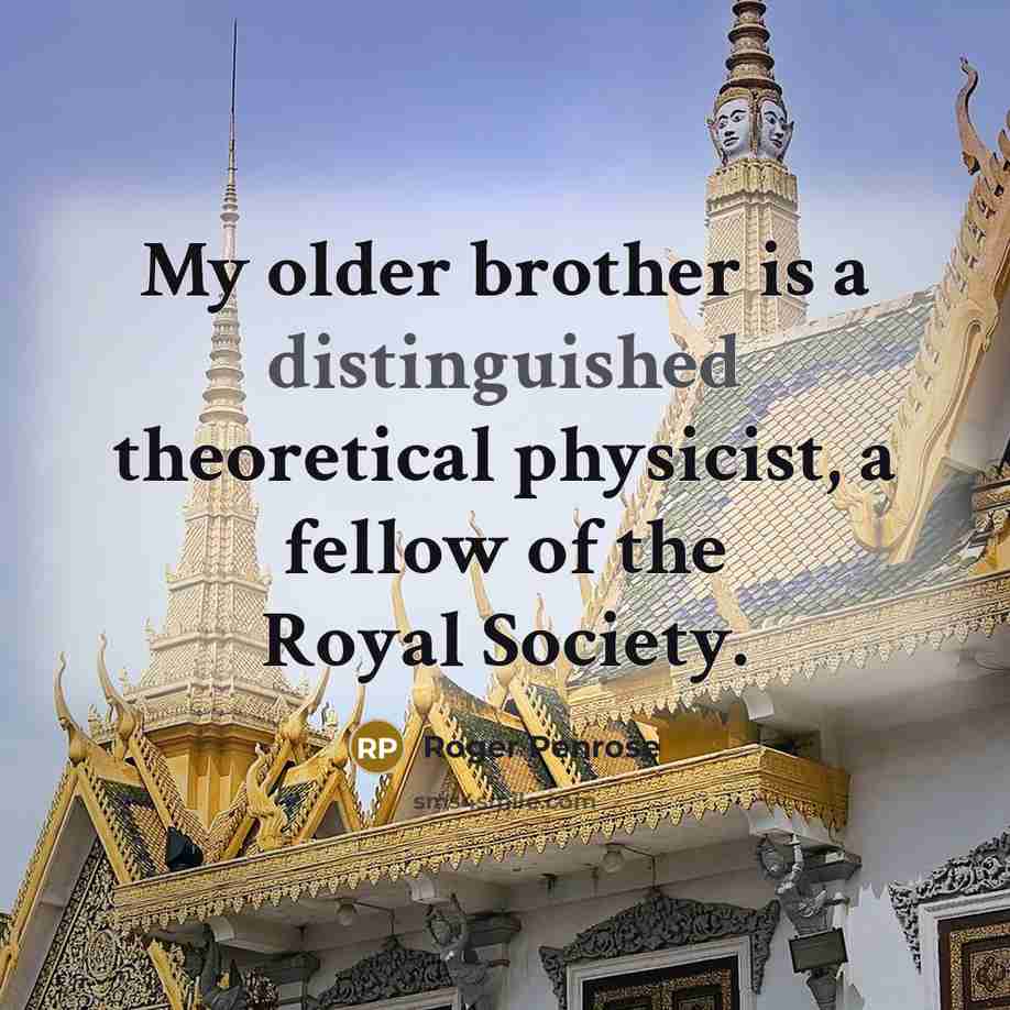 “My older brother is a distinguished theoretical physicist, a fellow…” quote by Roger Penrose