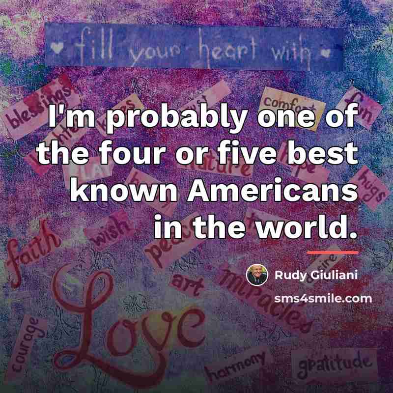 “I'm probably one of the four or five best known…” quote by Rudy Giuliani