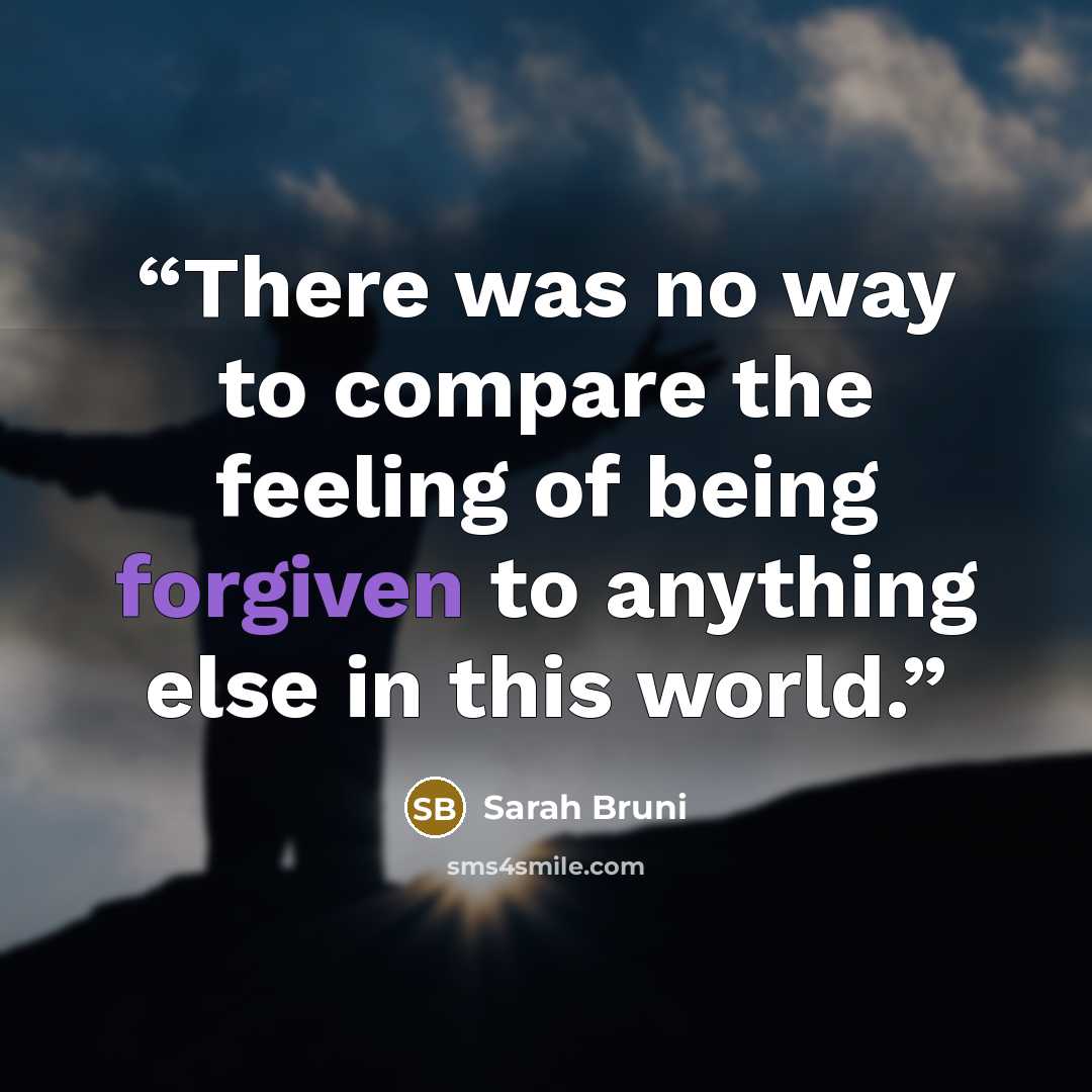 “There was no way to compare the feeling of being forgiven to anything else in this world.” quote by Sarah Bruni