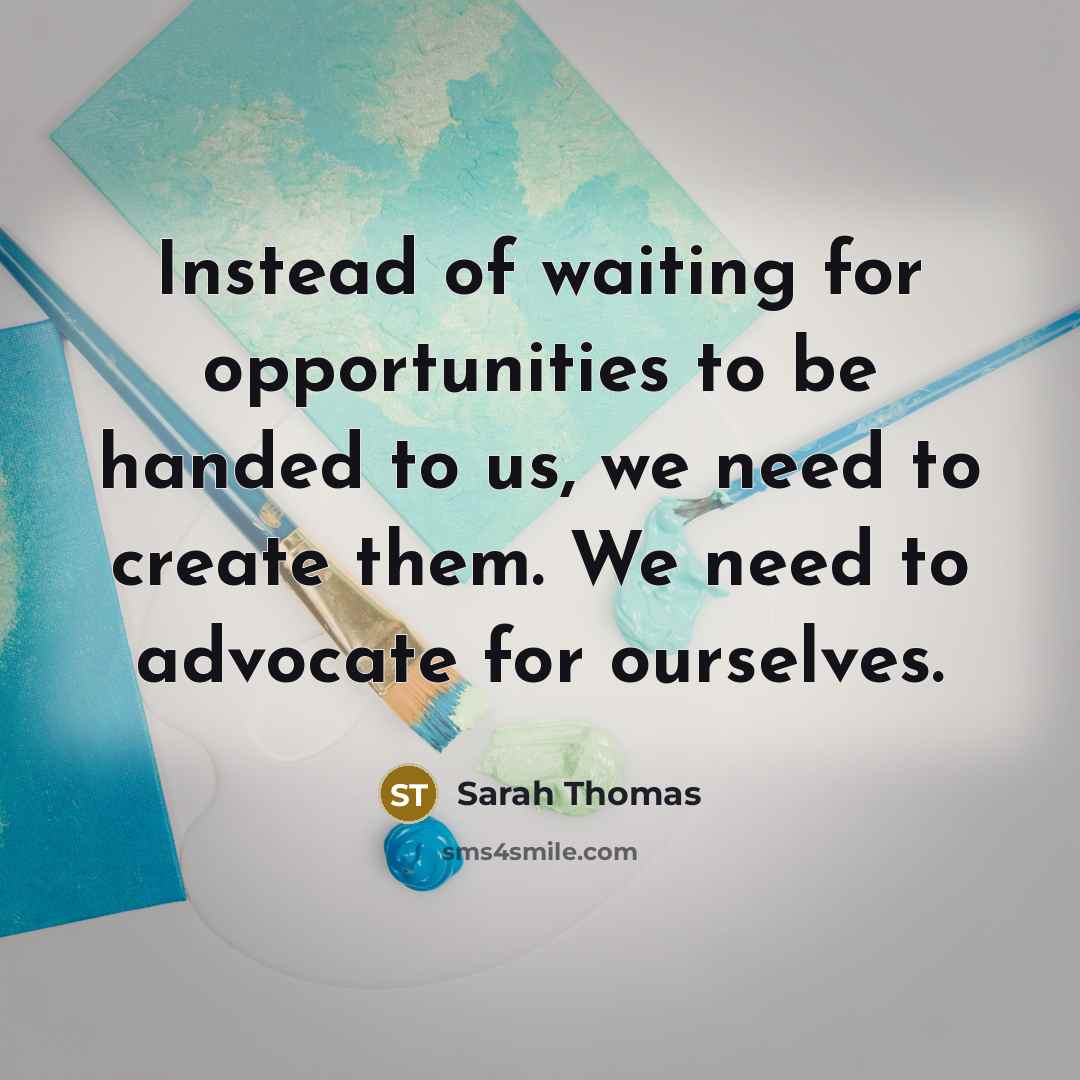 “Instead of waiting for opportunities to be handed to us,…” quote by Sarah Thomas