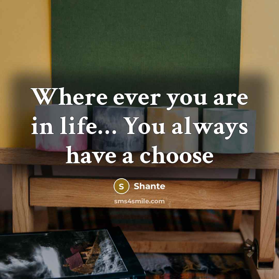 “Where ever you are in life… You always have a choose” quote by Shante