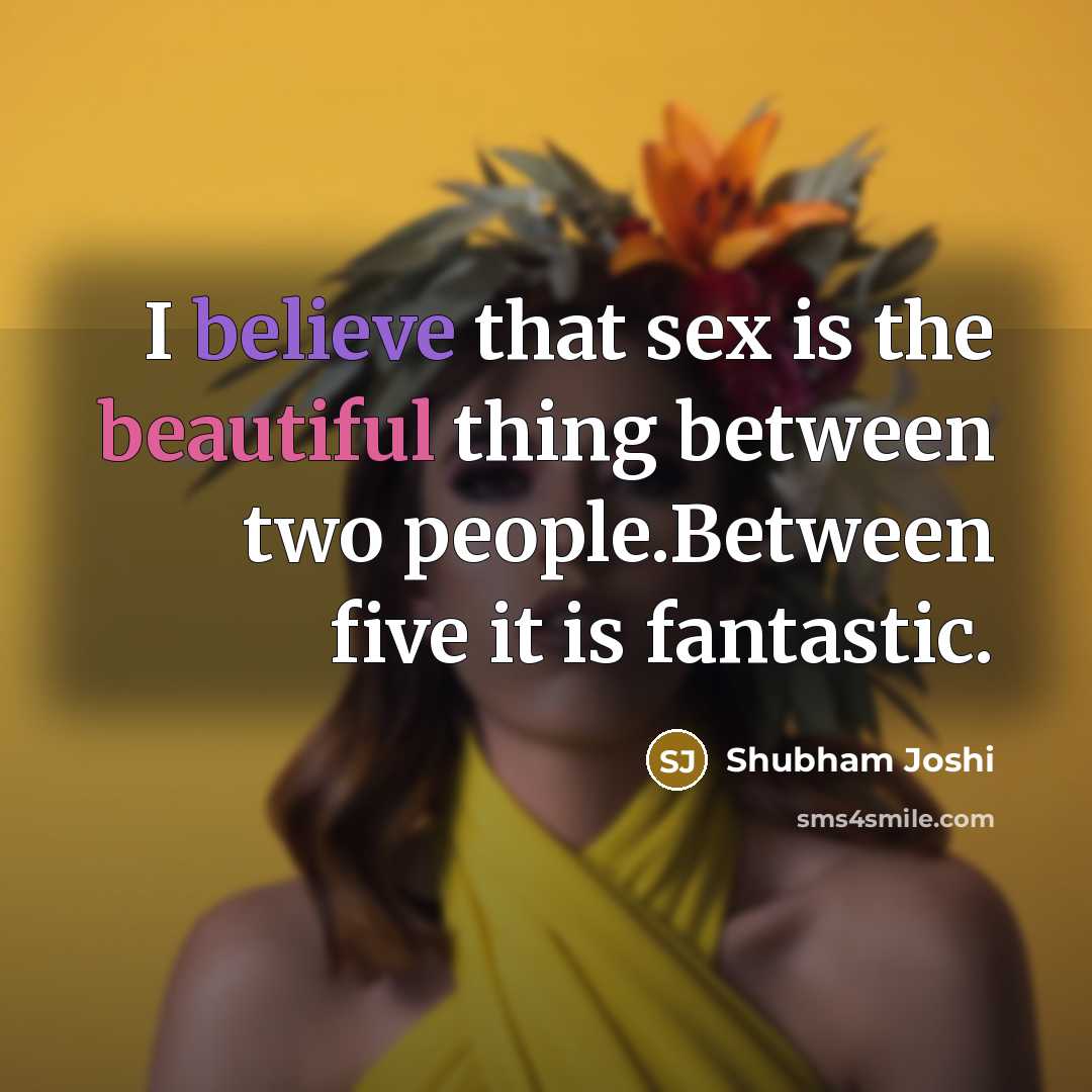 “I believe that sex is the beautiful thing between two people.Between five it is fantastic.” quote by Shubham Joshi