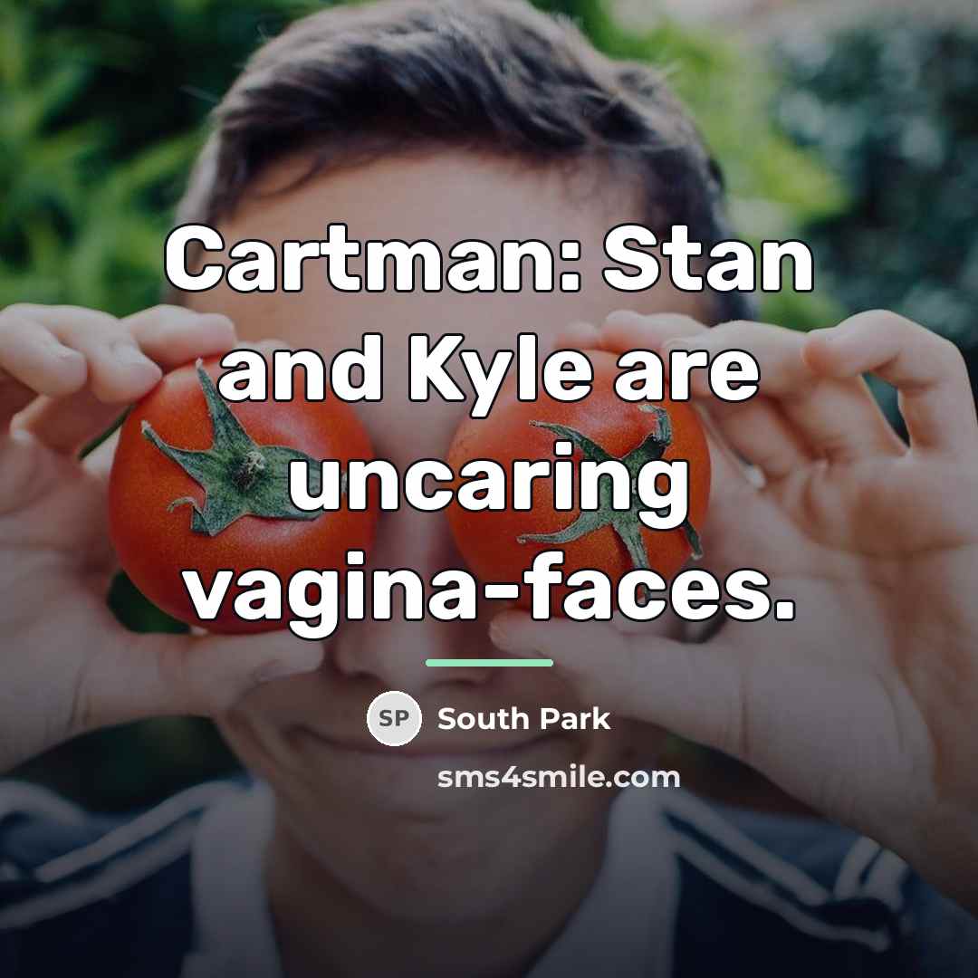 “Cartman: Stan and Kyle are uncaring vagina-faces.…” quote by South Park