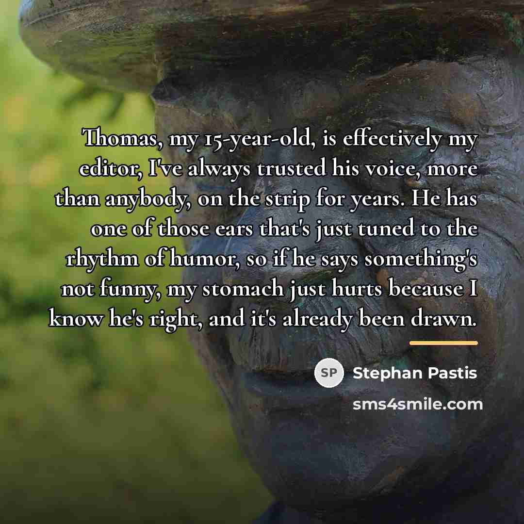 “Thomas, my 15-year-old, is effectively my editor, I've always trusted…” quote by Stephan Pastis